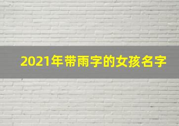 2021年带雨字的女孩名字