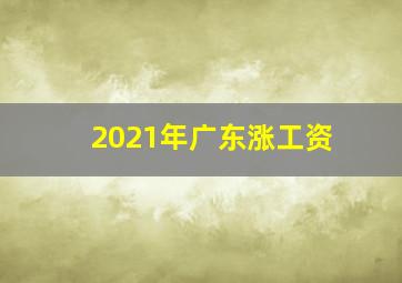 2021年广东涨工资