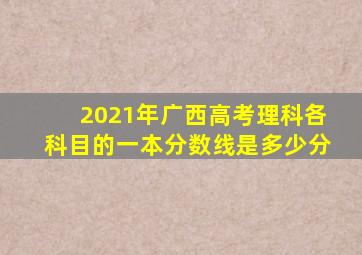 2021年广西高考理科各科目的一本分数线是多少分