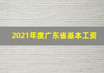 2021年度广东省基本工资