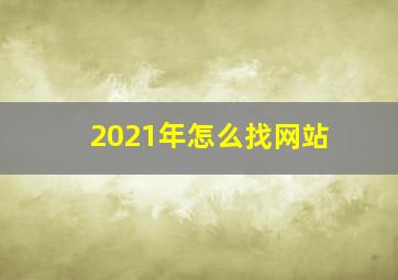 2021年怎么找网站