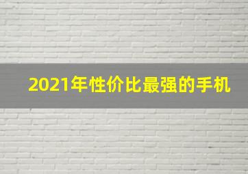 2021年性价比最强的手机