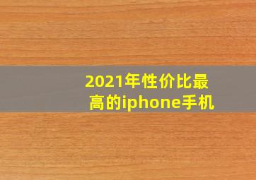 2021年性价比最高的iphone手机