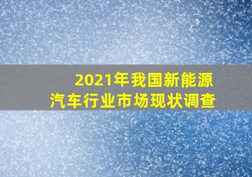 2021年我国新能源汽车行业市场现状调查