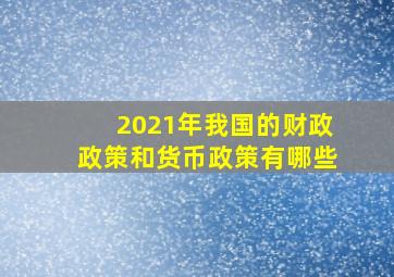 2021年我国的财政政策和货币政策有哪些