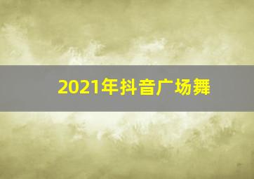 2021年抖音广场舞