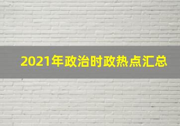 2021年政治时政热点汇总