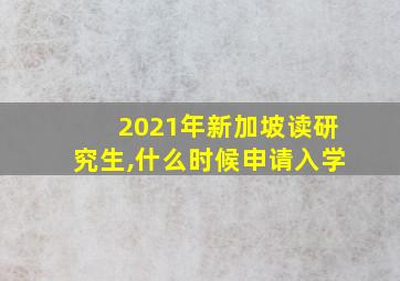 2021年新加坡读研究生,什么时候申请入学