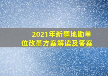 2021年新疆地勘单位改革方案解读及答案