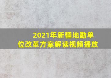 2021年新疆地勘单位改革方案解读视频播放