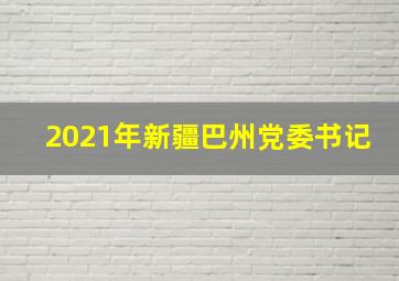 2021年新疆巴州党委书记