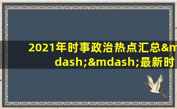 2021年时事政治热点汇总——最新时事政治考点大全