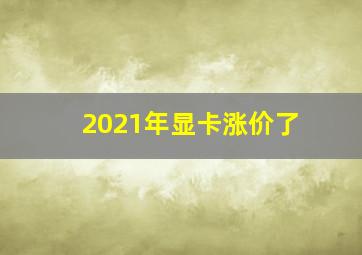 2021年显卡涨价了