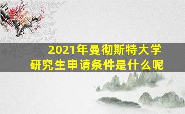 2021年曼彻斯特大学研究生申请条件是什么呢