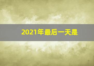 2021年最后一天是