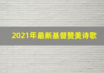 2021年最新基督赞美诗歌