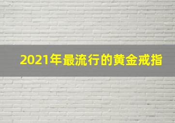 2021年最流行的黄金戒指