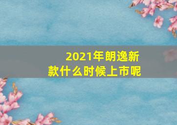 2021年朗逸新款什么时候上市呢