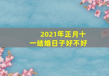 2021年正月十一结婚日子好不好