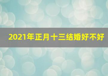 2021年正月十三结婚好不好