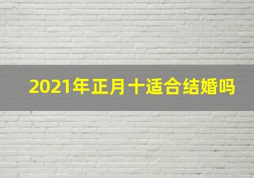 2021年正月十适合结婚吗