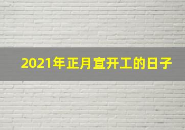 2021年正月宜开工的日子