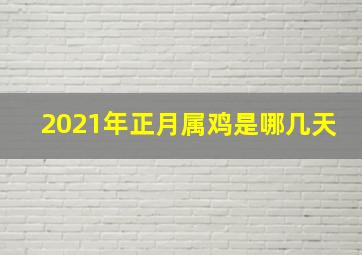 2021年正月属鸡是哪几天