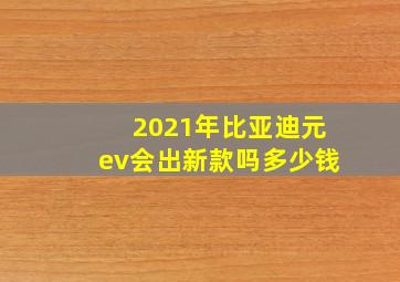 2021年比亚迪元ev会出新款吗多少钱