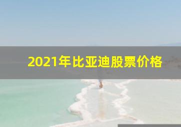 2021年比亚迪股票价格