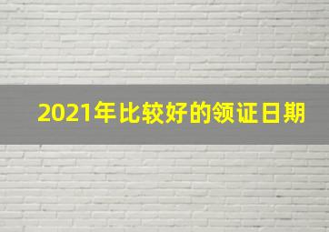 2021年比较好的领证日期