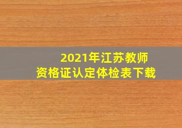 2021年江苏教师资格证认定体检表下载