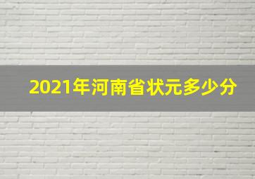 2021年河南省状元多少分