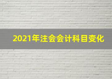 2021年注会会计科目变化