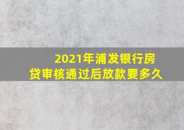 2021年浦发银行房贷审核通过后放款要多久