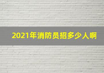 2021年消防员招多少人啊