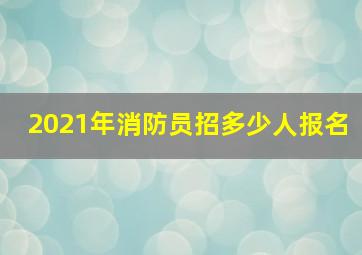 2021年消防员招多少人报名