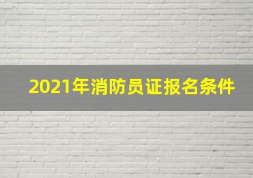 2021年消防员证报名条件