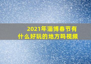 2021年淄博春节有什么好玩的地方吗视频