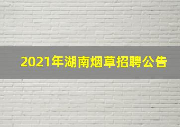 2021年湖南烟草招聘公告