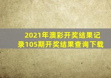 2021年澳彩开奖结果记录105期开奖结果查询下载