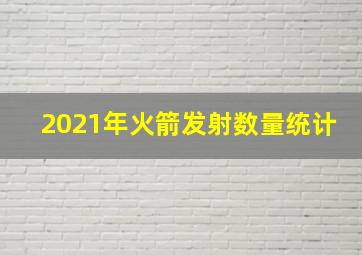 2021年火箭发射数量统计