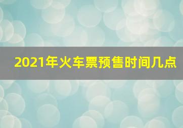 2021年火车票预售时间几点