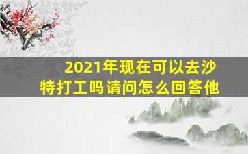 2021年现在可以去沙特打工吗请问怎么回答他