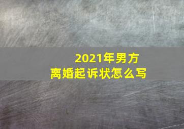 2021年男方离婚起诉状怎么写