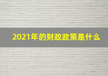 2021年的财政政策是什么