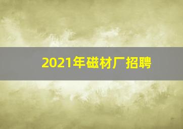 2021年磁材厂招聘