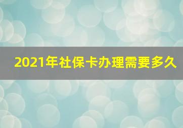 2021年社保卡办理需要多久