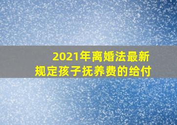 2021年离婚法最新规定孩子抚养费的给付