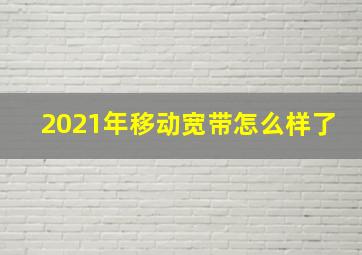 2021年移动宽带怎么样了