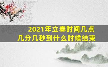 2021年立春时间几点几分几秒到什么时候结束